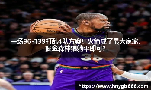 一场96-139打乱4队方案！火箭成了最大赢家，掘金森林狼躺平即可？