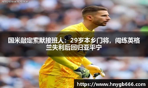 国米敲定索默接班人：29岁本乡门将，闯练英格兰失利后回归亚平宁