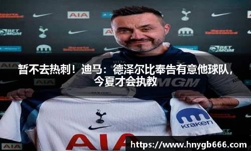 暂不去热刺！迪马：德泽尔比奉告有意他球队，今夏才会执教