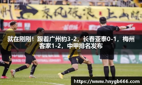 就在刚刚！跟着广州豹3-2，长春亚泰0-1，梅州客家1-2，中甲排名发布