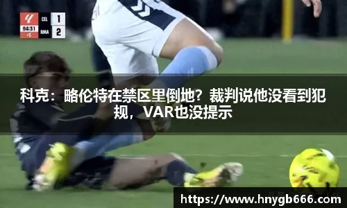 科克：略伦特在禁区里倒地？裁判说他没看到犯规，VAR也没提示